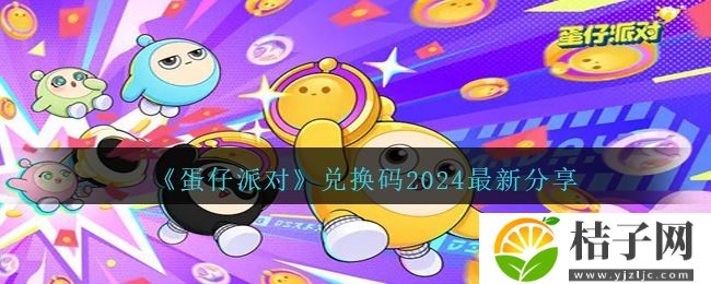 蛋仔派对2024最新兑换码有哪些 蛋仔派对2024永久有效兑换码来了