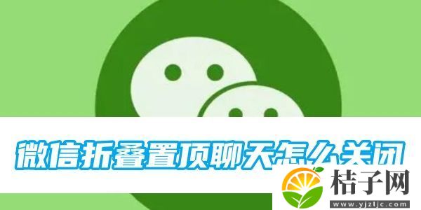 微信折叠置顶聊天怎么关闭-折叠置顶聊天关闭方法图文教程